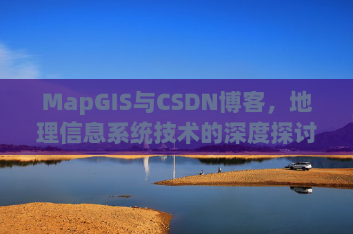 MapGIS与CSDN博客,地理信息系统技术的深度探讨